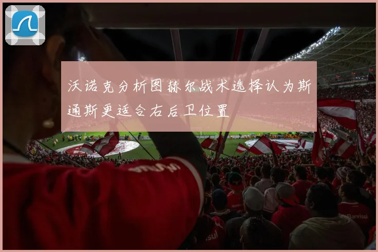 沃诺克分析图赫尔战术选择认为斯通斯更适合右后卫位置