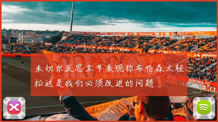 米切尔反思末节表现称布伦森太轻松这是我们必须改进的问题