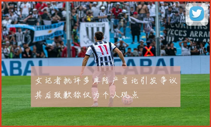 女记者批评多库陪产言论引发争议其后致歉称仅为个人观点