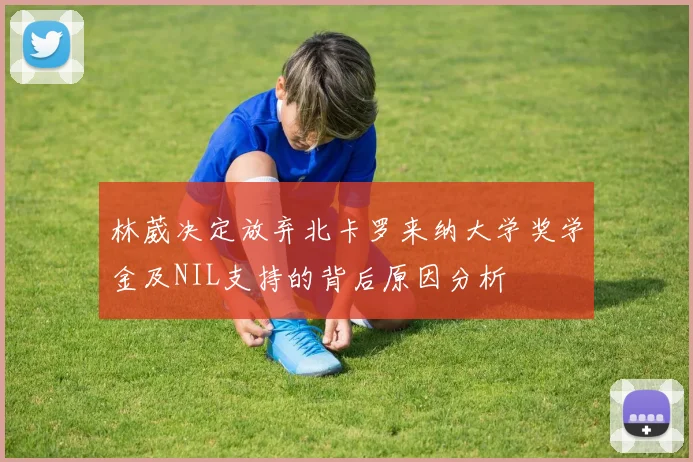 林葳决定放弃北卡罗来纳大学奖学金及NIL支持的背后原因分析