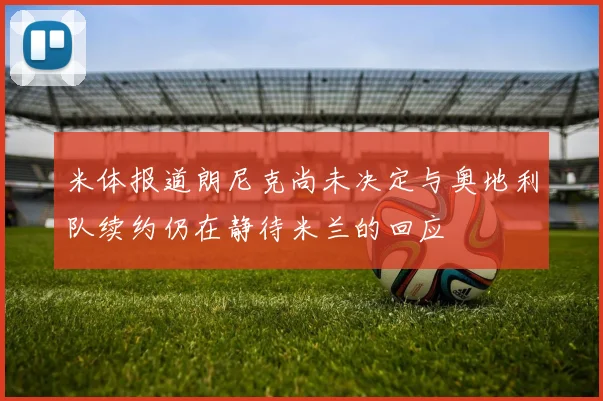 米体报道朗尼克尚未决定与奥地利队续约仍在静待米兰的回应