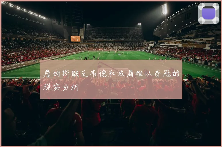 詹姆斯缺乏韦德和浓眉难以夺冠的现实分析