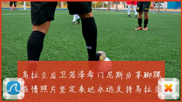 乌拉圭后卫若泽希门尼斯分享脚踝伤情照片坚定表达永远支持乌拉圭
