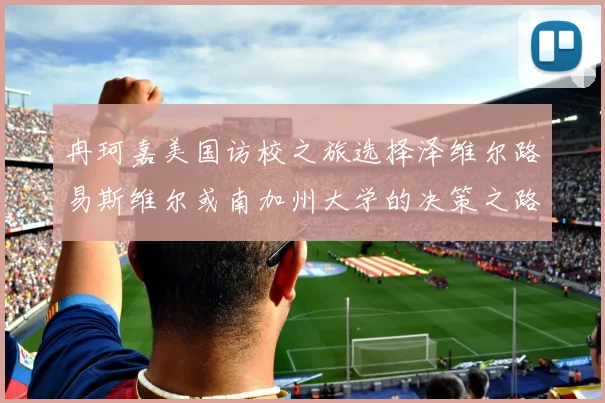 冉珂嘉美国访校之旅选择泽维尔路易斯维尔或南加州大学的决策之路