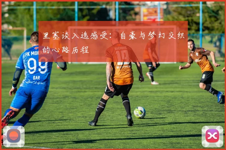 里塞谈入选感受：自豪与梦幻交织的心路历程