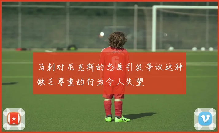 马刺对尼克斯的态度引发争议这种缺乏尊重的行为令人失望