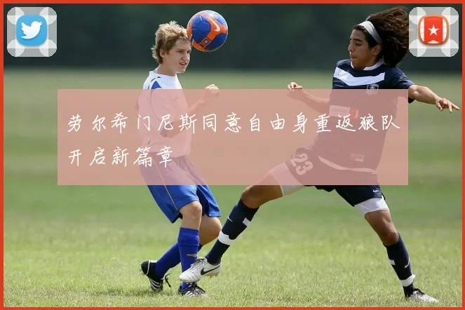 劳尔希门尼斯同意自由身重返狼队开启新篇章
