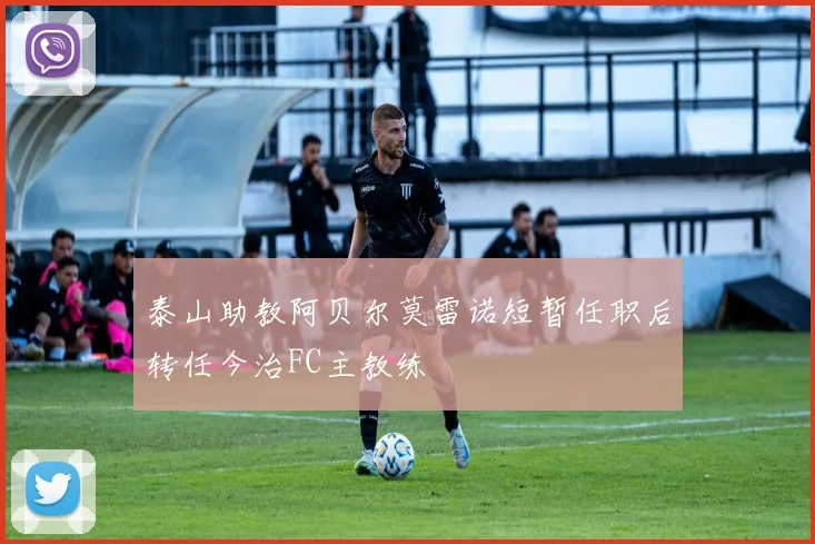 泰山助教阿贝尔莫雷诺短暂任职后转任今治FC主教练