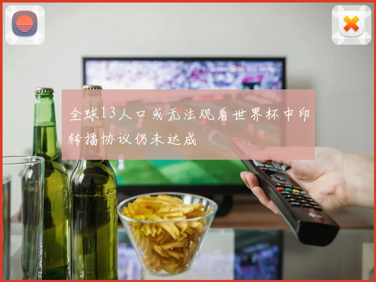 全球13人口或无法观看世界杯中印转播协议仍未达成