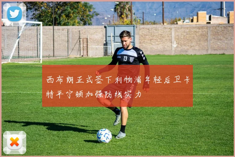 西布朗正式签下利物浦年轻后卫卡特平宁顿加强防线实力