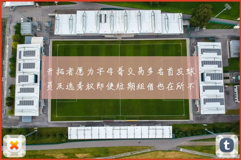 开拓者愿为字母哥交易多名首发球员及选秀权即使短期租借也在所不惜