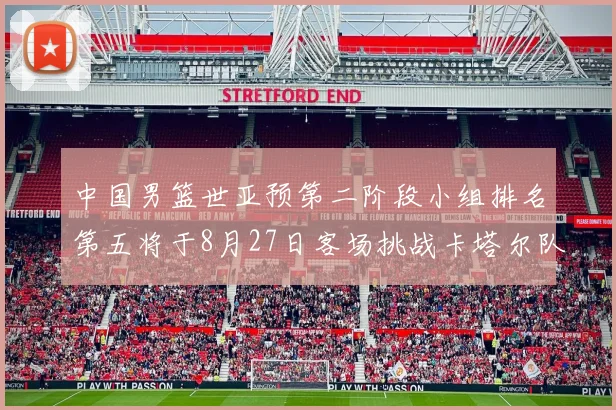 中国男篮世亚预第二阶段小组排名第五将于8月27日客场挑战卡塔尔队