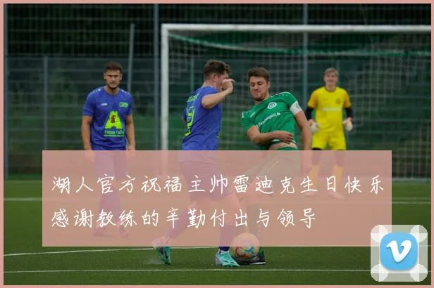 湖人官方祝福主帅雷迪克生日快乐感谢教练的辛勤付出与领导