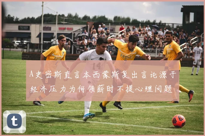 A史密斯直言本西蒙斯复出言论源于经济压力为何领薪时不提心理问题