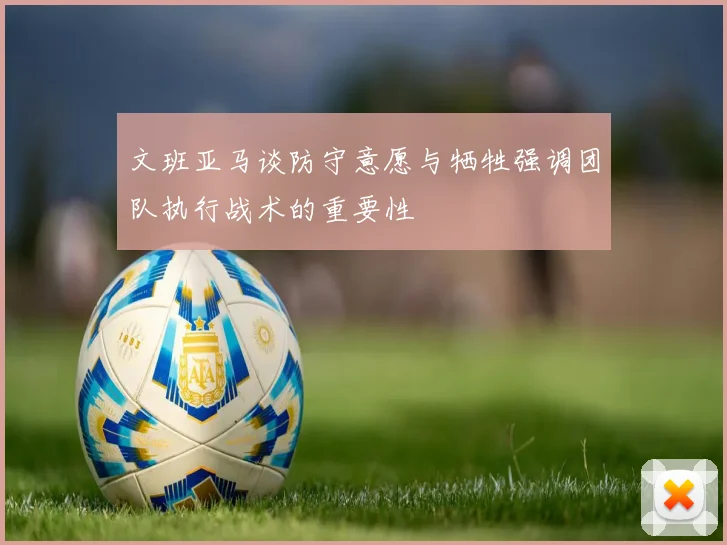 文班亚马谈防守意愿与牺牲强调团队执行战术的重要性