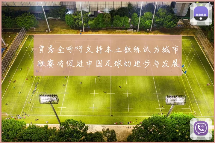 贾秀全呼吁支持本土教练认为城市联赛将促进中国足球的进步与发展