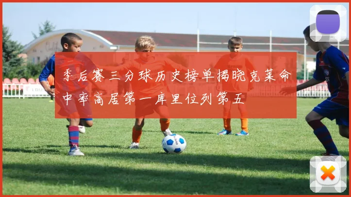 季后赛三分球历史榜单揭晓克莱命中率高居第一库里位列第五